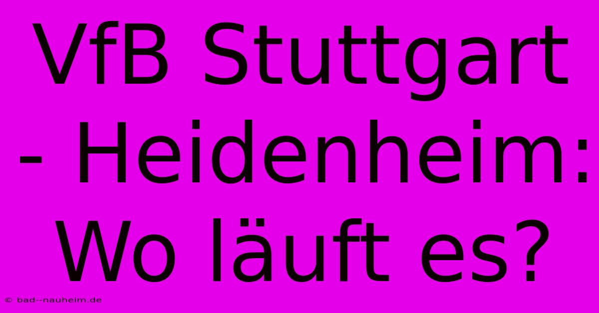 VfB Stuttgart - Heidenheim: Wo Läuft Es?