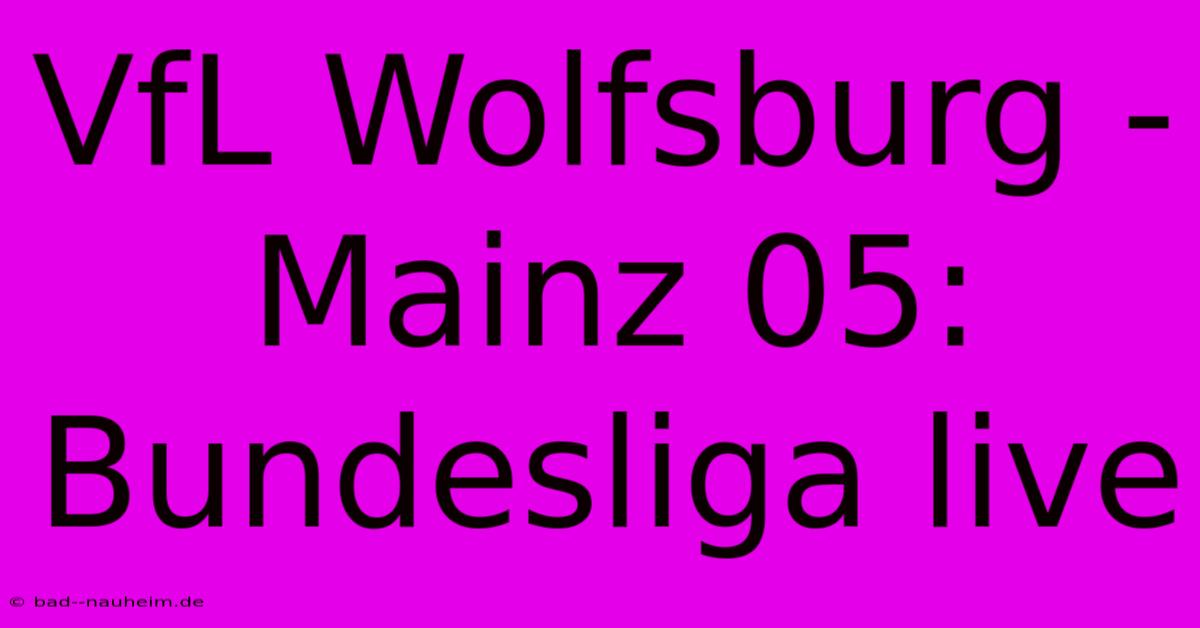 VfL Wolfsburg - Mainz 05: Bundesliga Live