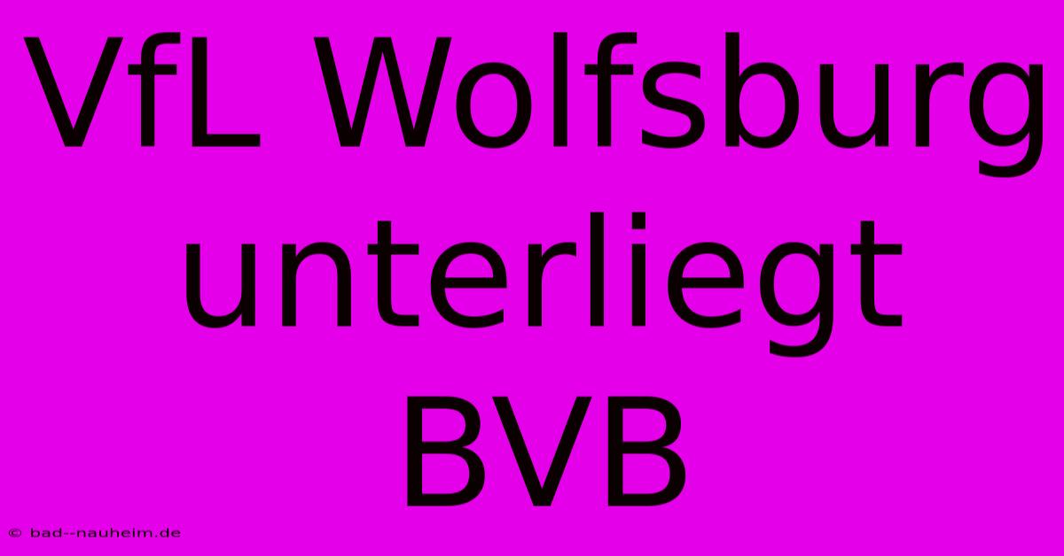 VfL Wolfsburg Unterliegt BVB