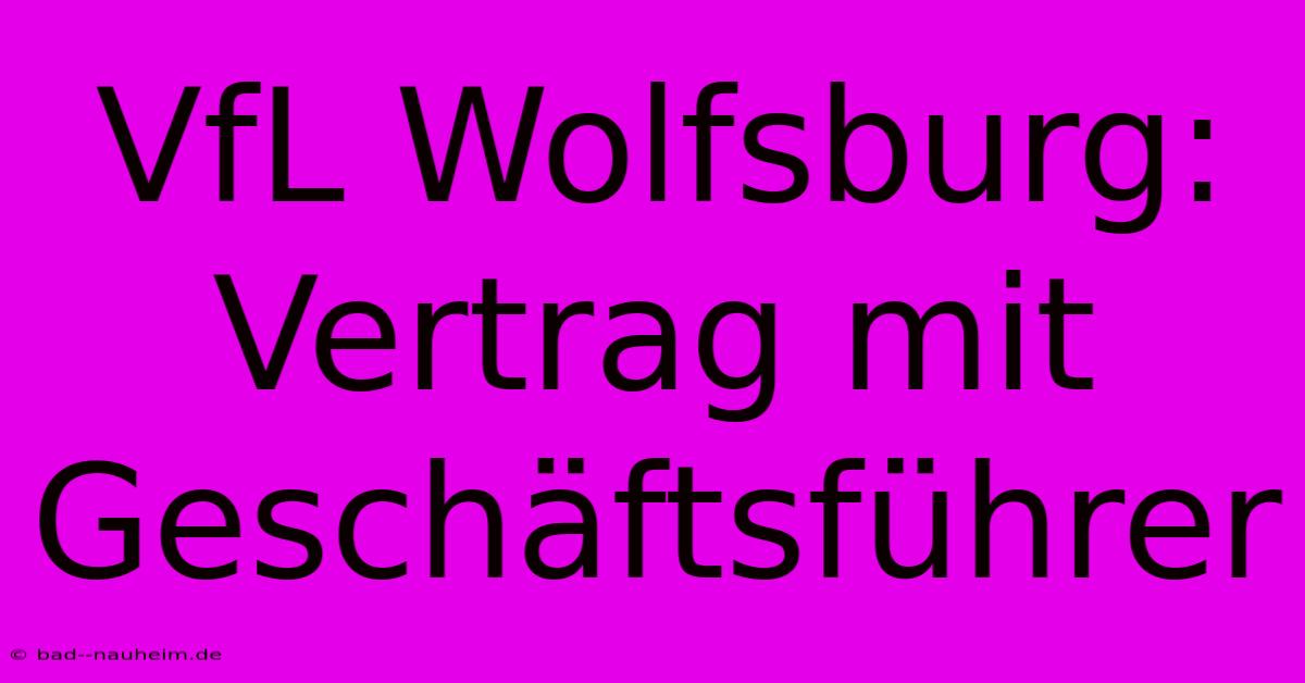 VfL Wolfsburg: Vertrag Mit Geschäftsführer