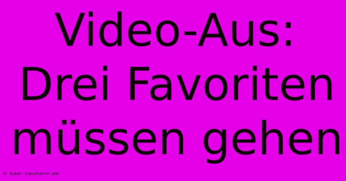 Video-Aus: Drei Favoriten Müssen Gehen