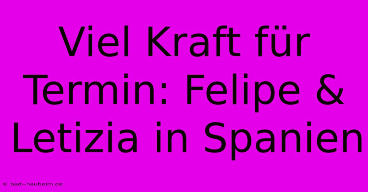 Viel Kraft Für Termin: Felipe & Letizia In Spanien