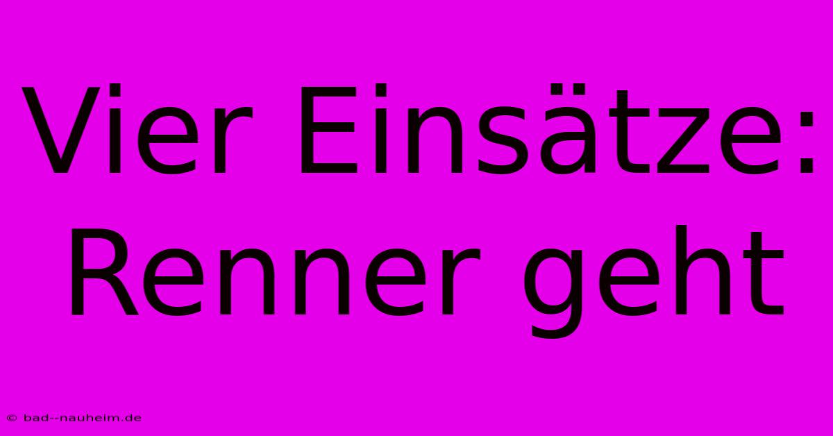 Vier Einsätze: Renner Geht