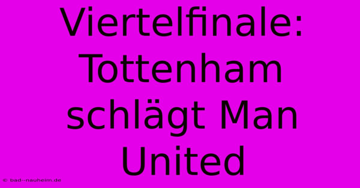 Viertelfinale: Tottenham Schlägt Man United