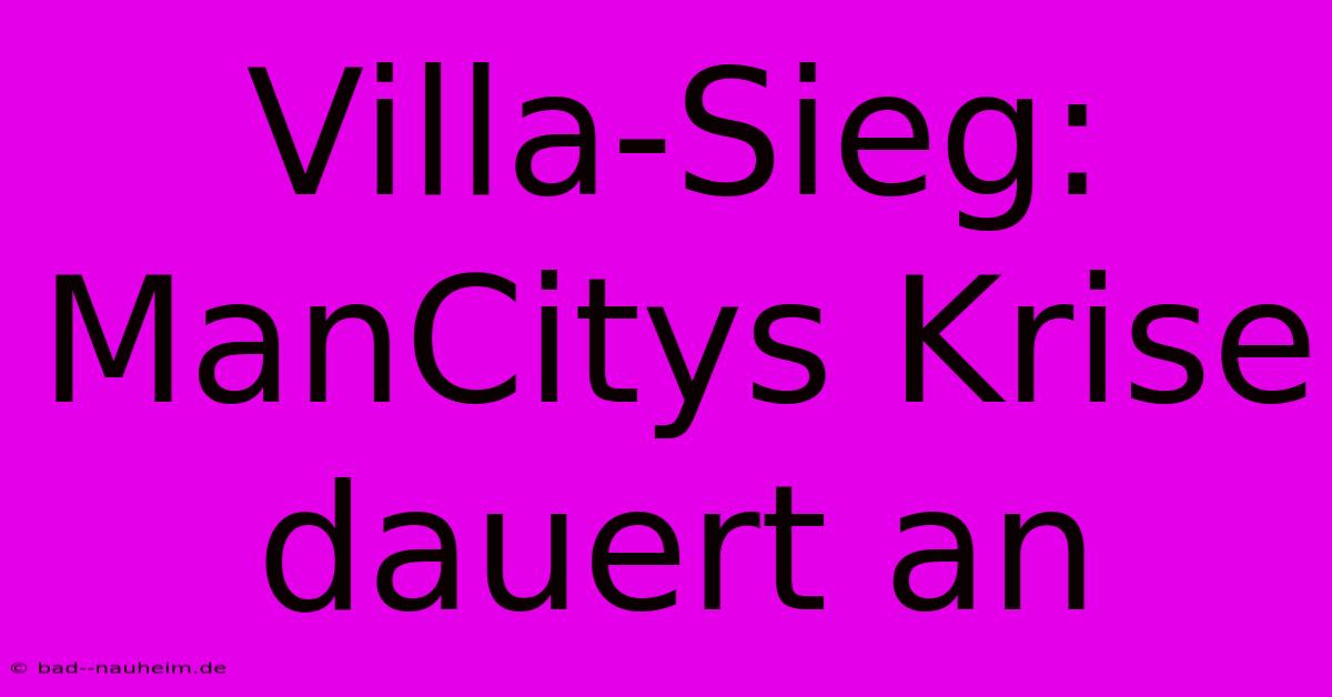 Villa-Sieg: ManCitys Krise Dauert An