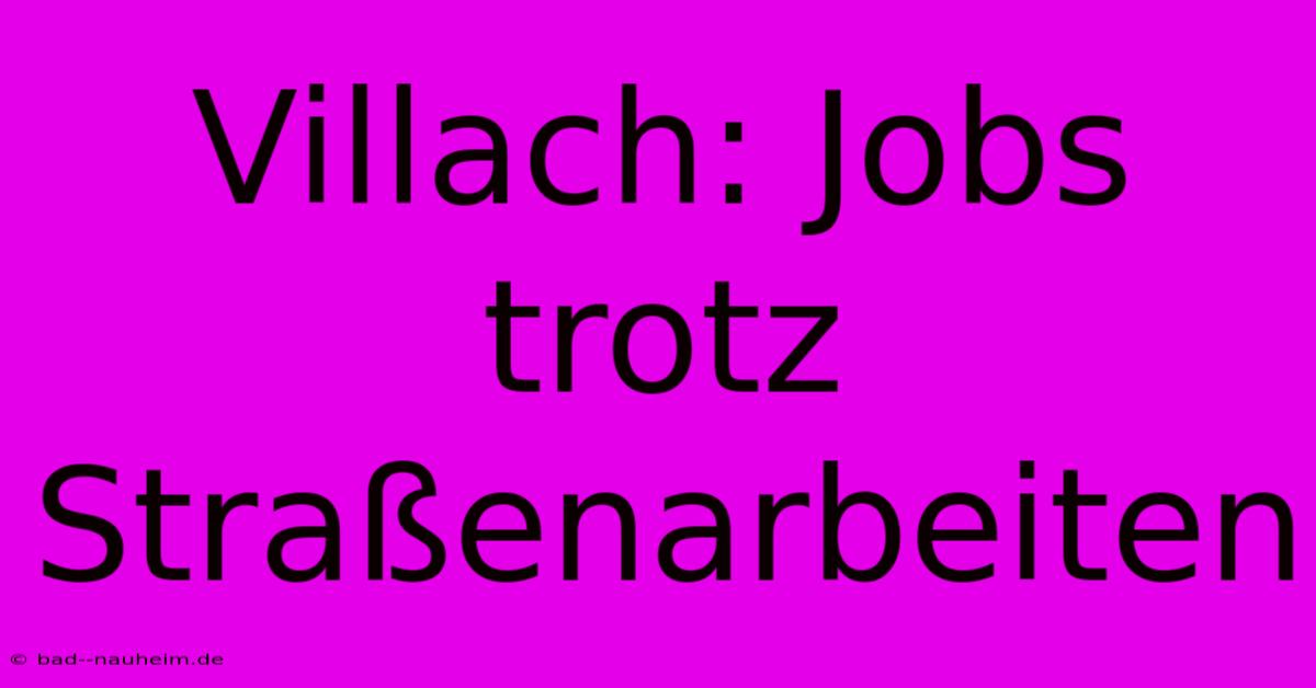 Villach: Jobs Trotz Straßenarbeiten