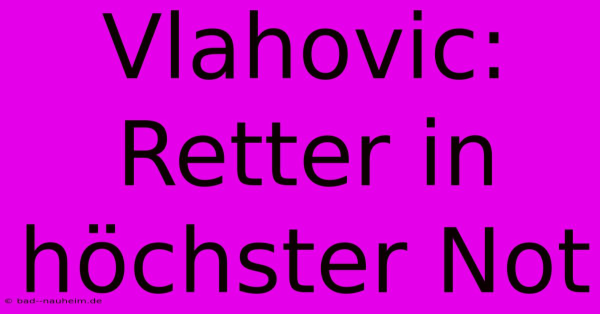 Vlahovic: Retter In Höchster Not