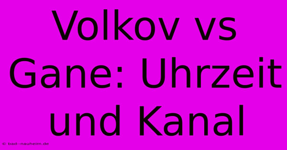 Volkov Vs Gane: Uhrzeit Und Kanal