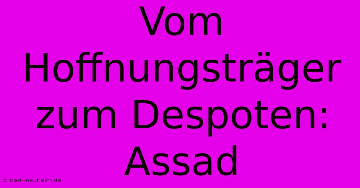 Vom Hoffnungsträger Zum Despoten: Assad