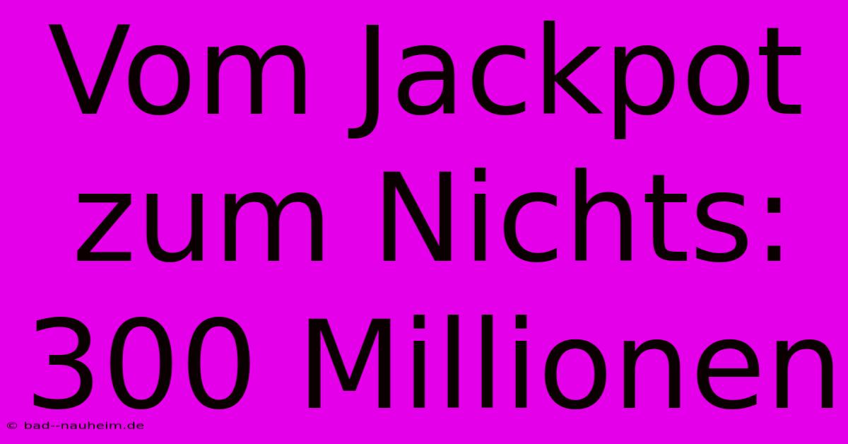 Vom Jackpot Zum Nichts: 300 Millionen