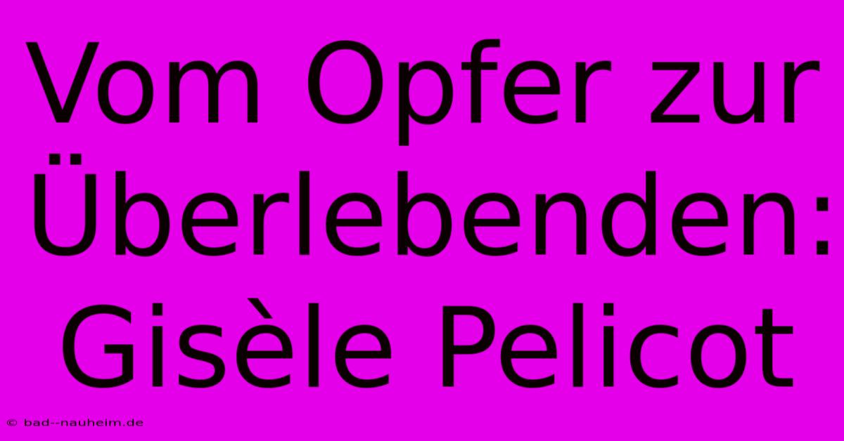 Vom Opfer Zur Überlebenden: Gisèle Pelicot