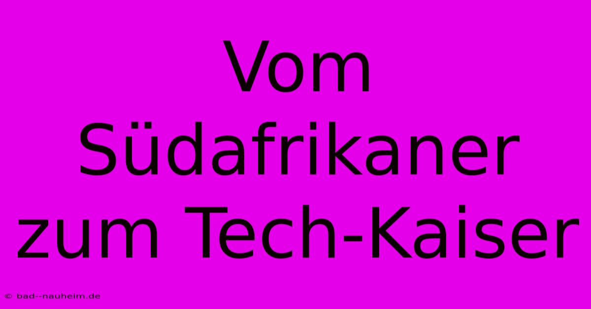 Vom Südafrikaner Zum Tech-Kaiser