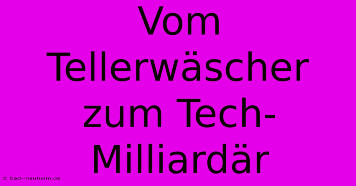 Vom Tellerwäscher Zum Tech-Milliardär