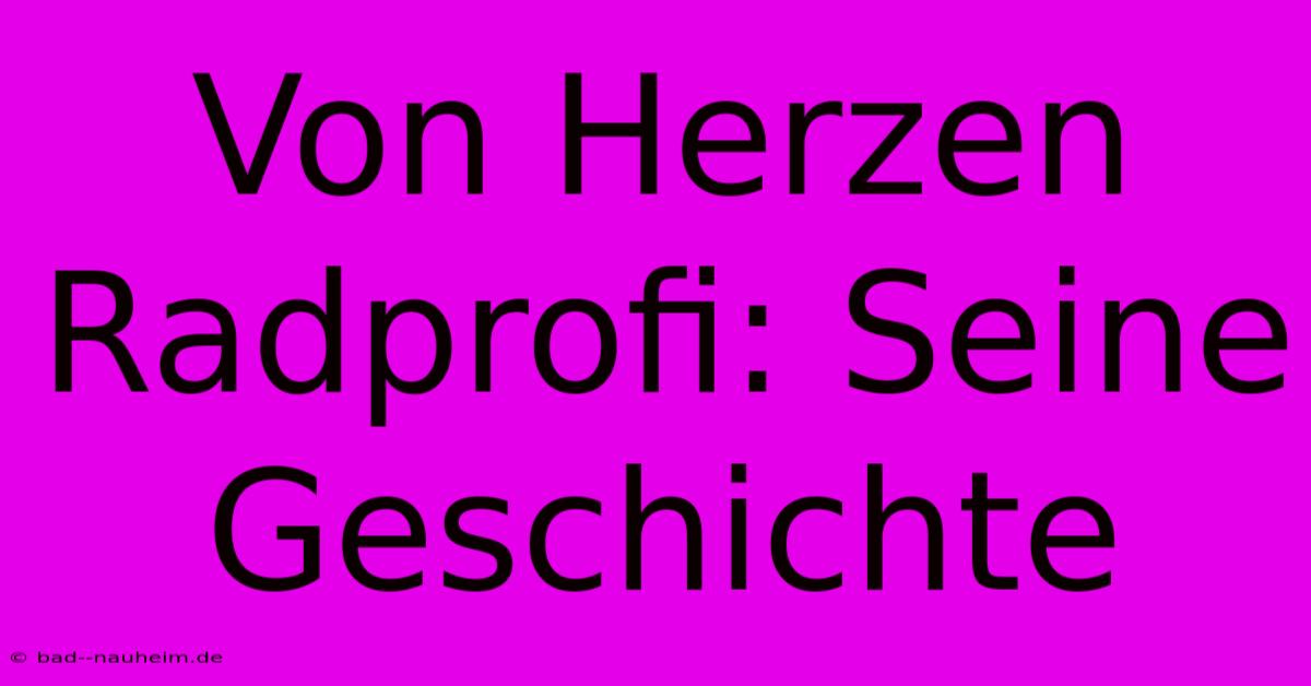 Von Herzen Radprofi: Seine Geschichte