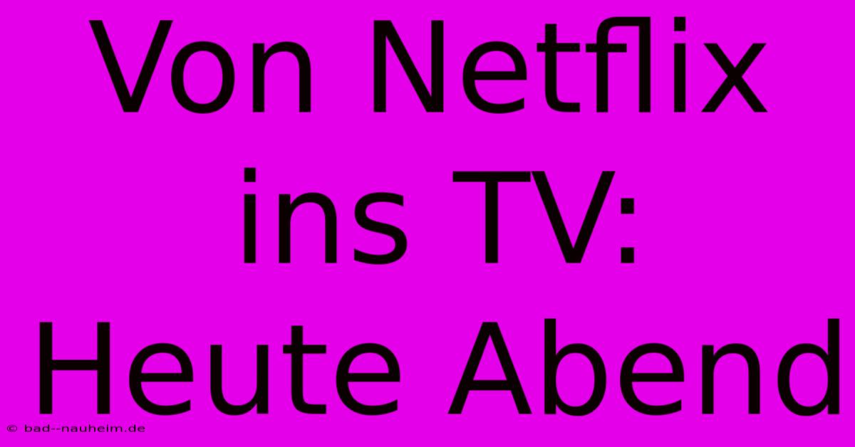 Von Netflix Ins TV: Heute Abend