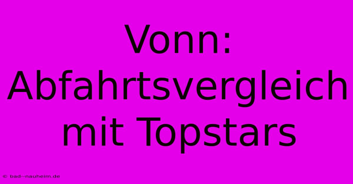 Vonn: Abfahrtsvergleich Mit Topstars