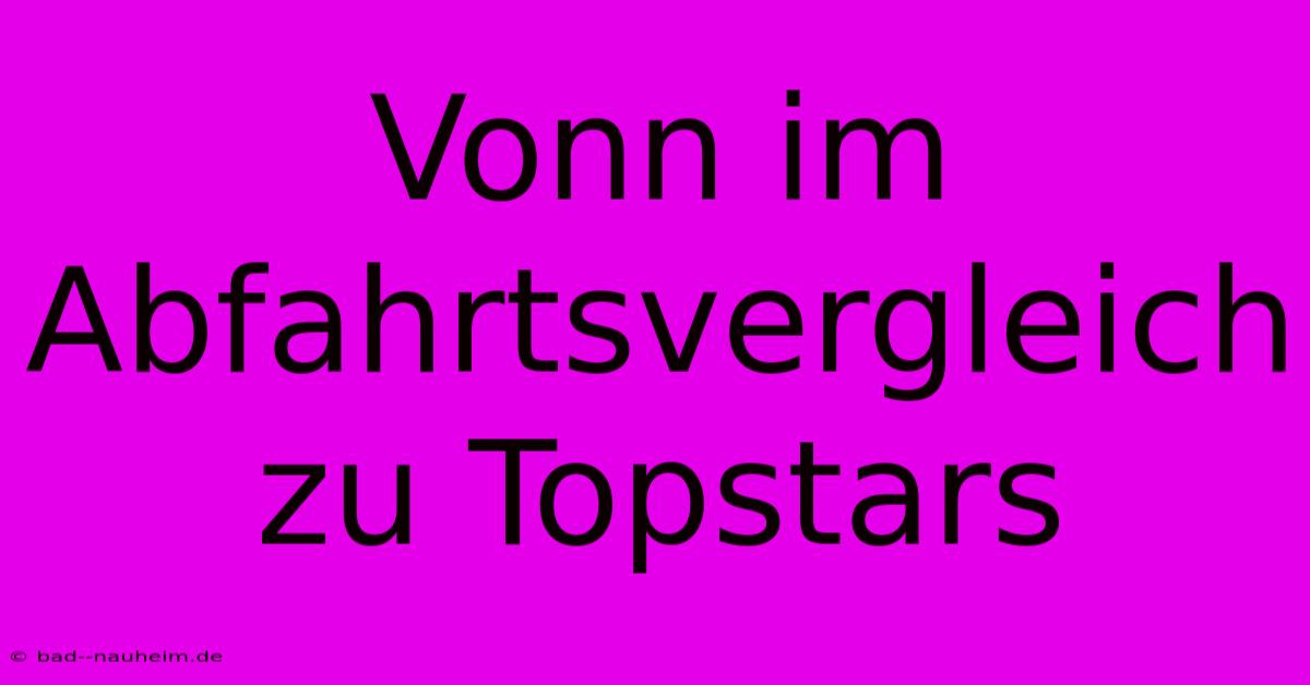 Vonn Im Abfahrtsvergleich Zu Topstars