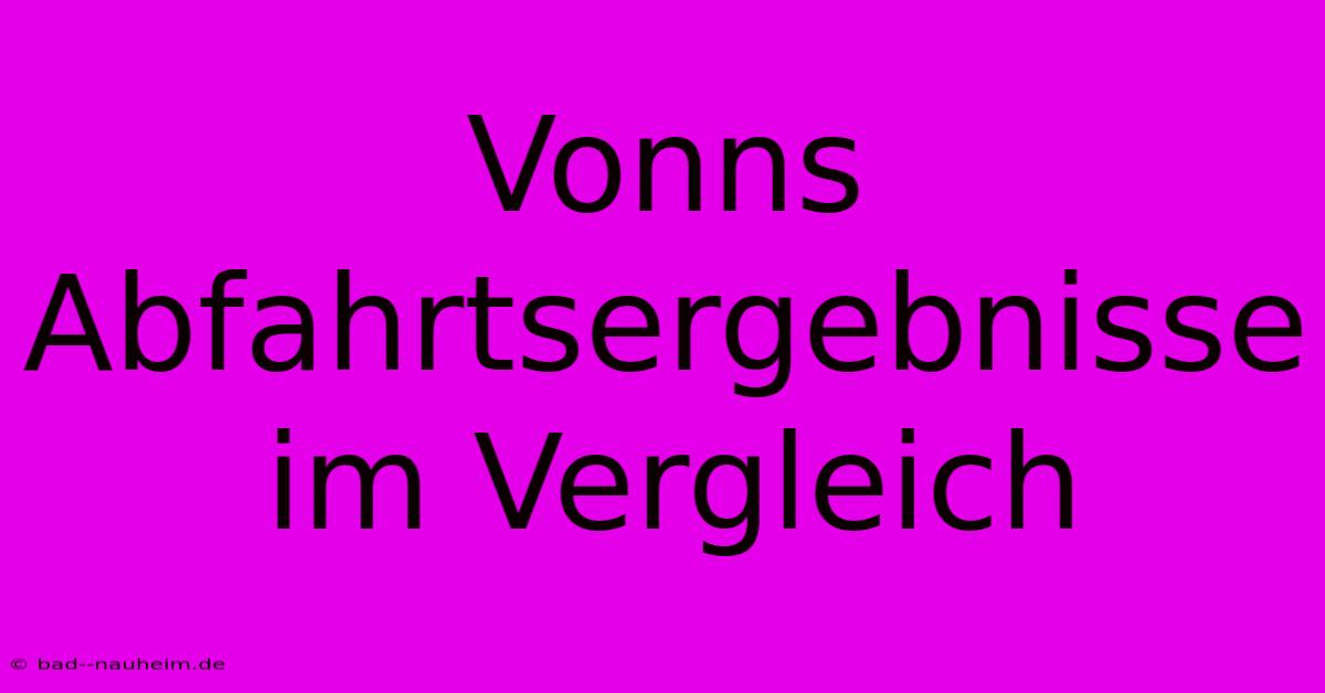 Vonns Abfahrtsergebnisse Im Vergleich