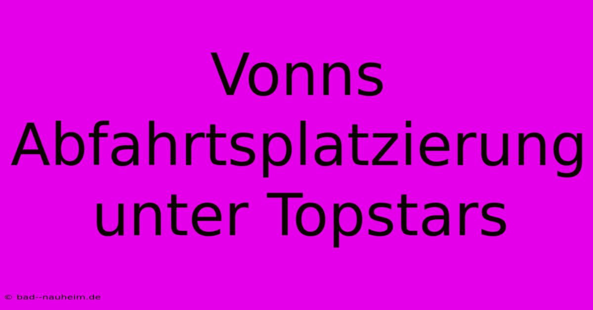 Vonns Abfahrtsplatzierung Unter Topstars