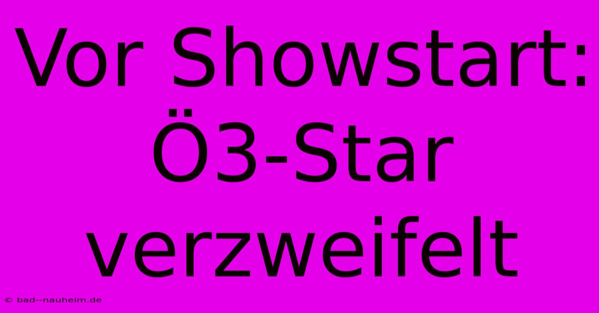 Vor Showstart: Ö3-Star Verzweifelt