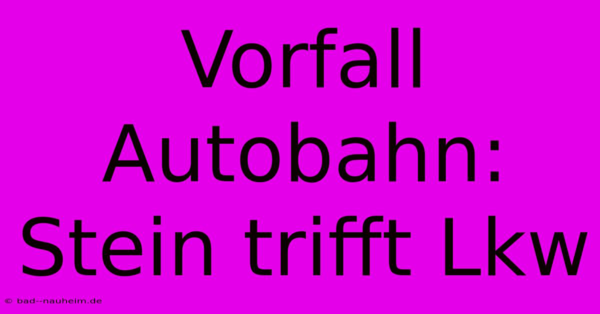 Vorfall Autobahn: Stein Trifft Lkw