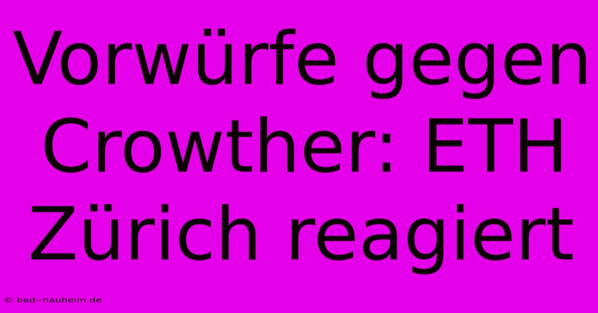 Vorwürfe Gegen Crowther: ETH Zürich Reagiert