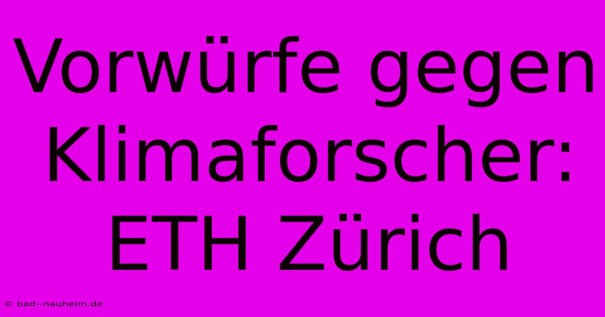 Vorwürfe Gegen Klimaforscher: ETH Zürich