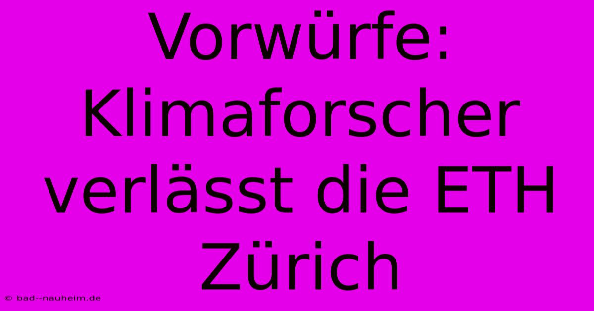 Vorwürfe: Klimaforscher Verlässt Die ETH Zürich