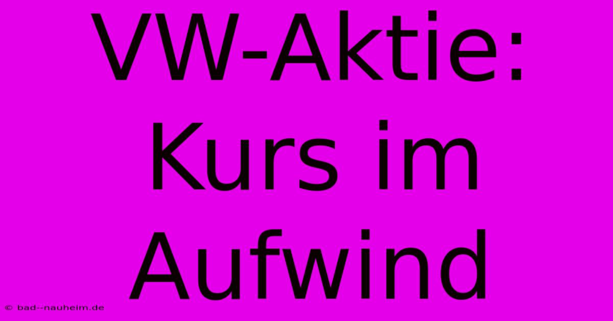 VW-Aktie:  Kurs Im Aufwind