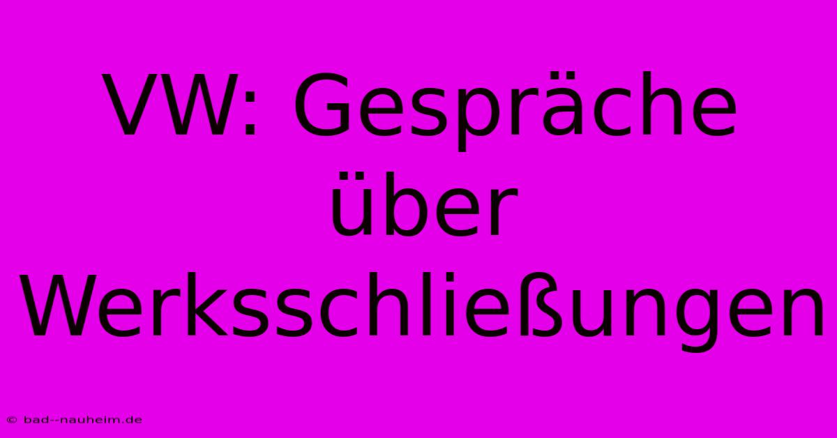 VW: Gespräche Über Werksschließungen