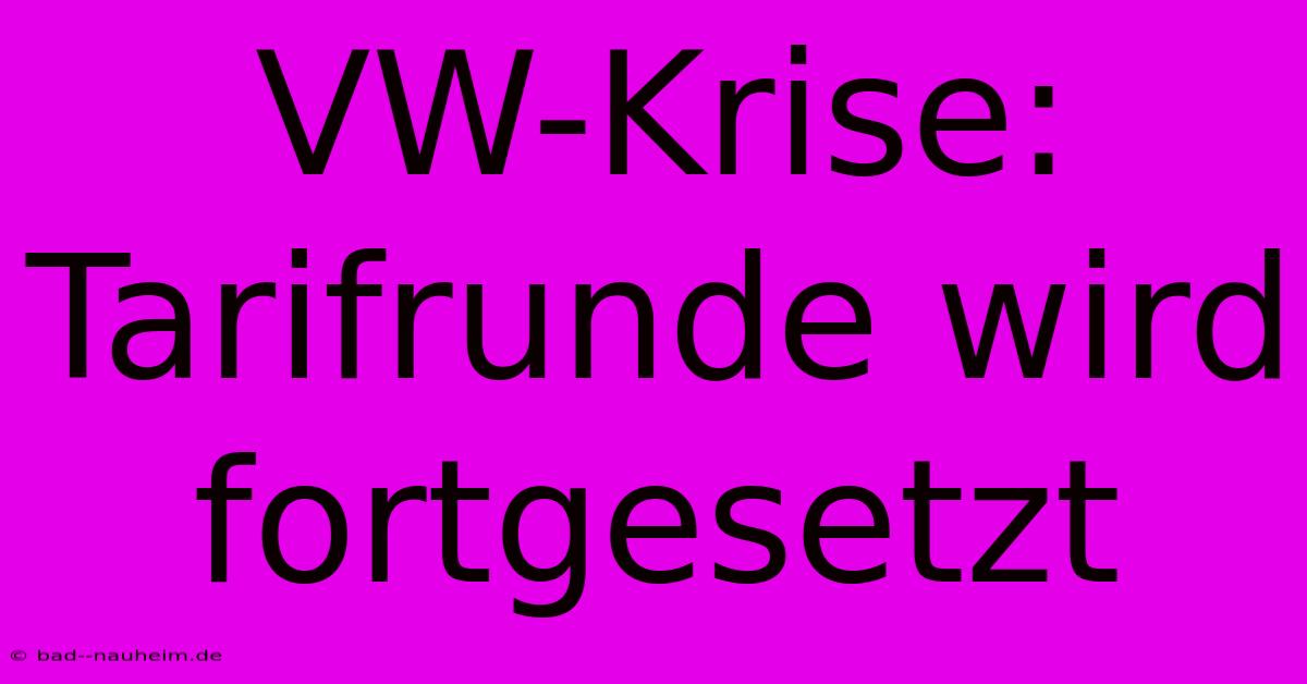 VW-Krise: Tarifrunde Wird Fortgesetzt