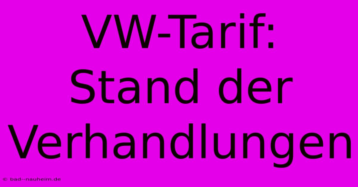 VW-Tarif:  Stand Der Verhandlungen