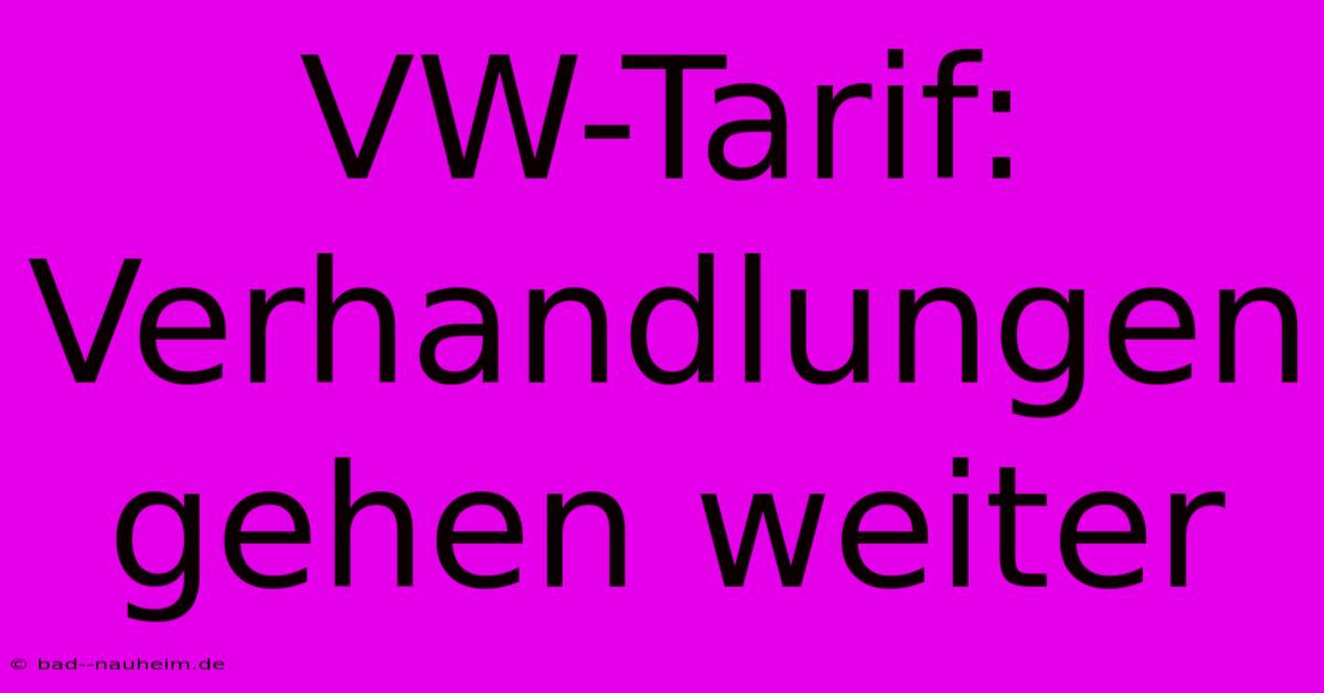 VW-Tarif: Verhandlungen Gehen Weiter