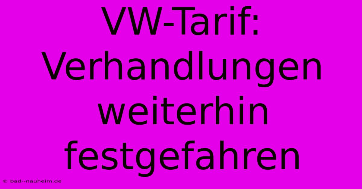 VW-Tarif: Verhandlungen Weiterhin Festgefahren