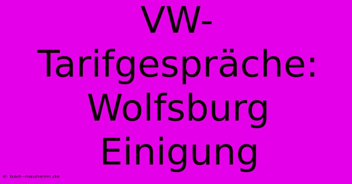 VW-Tarifgespräche:  Wolfsburg Einigung