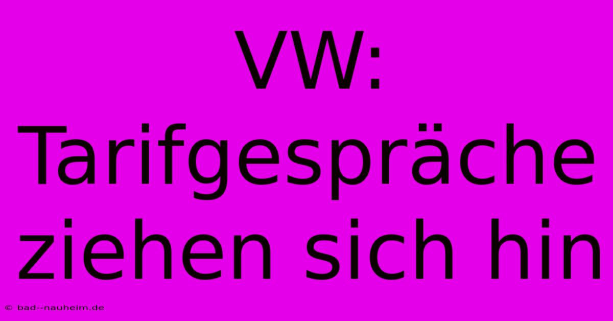 VW:  Tarifgespräche Ziehen Sich Hin