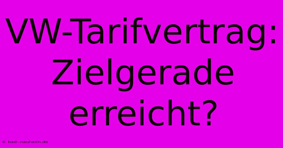 VW-Tarifvertrag: Zielgerade Erreicht?