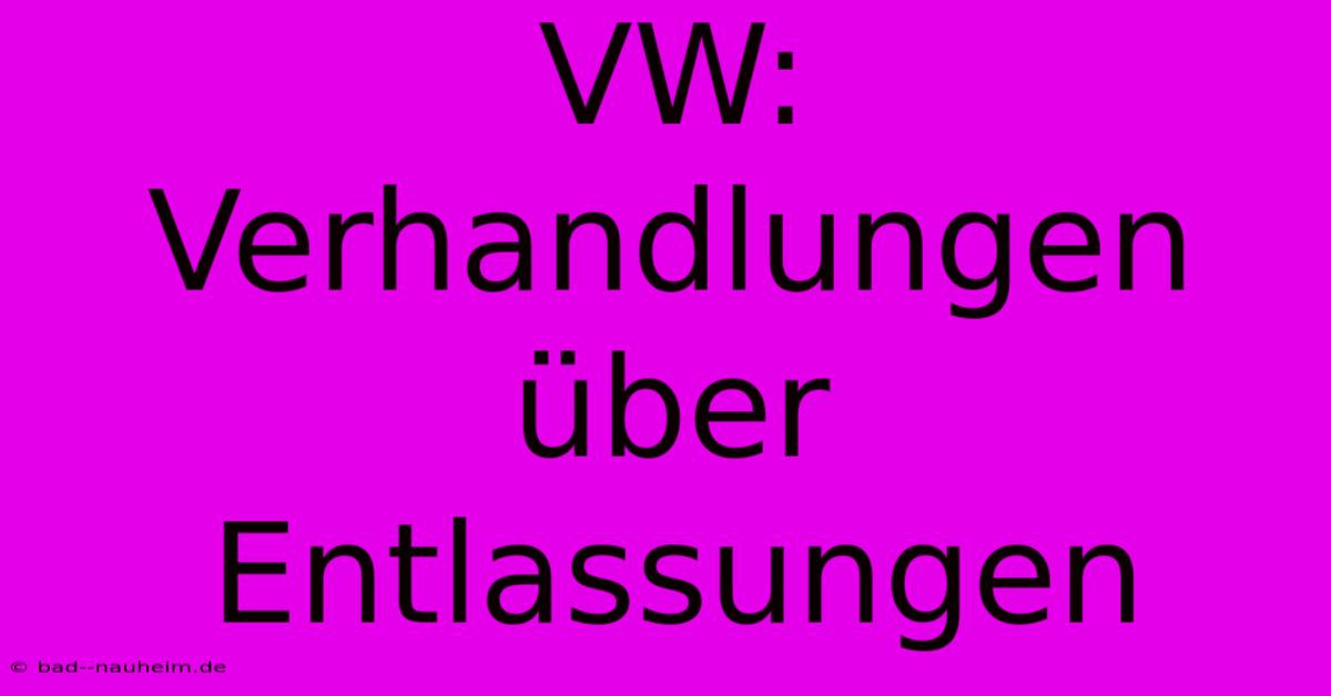 VW: Verhandlungen Über Entlassungen