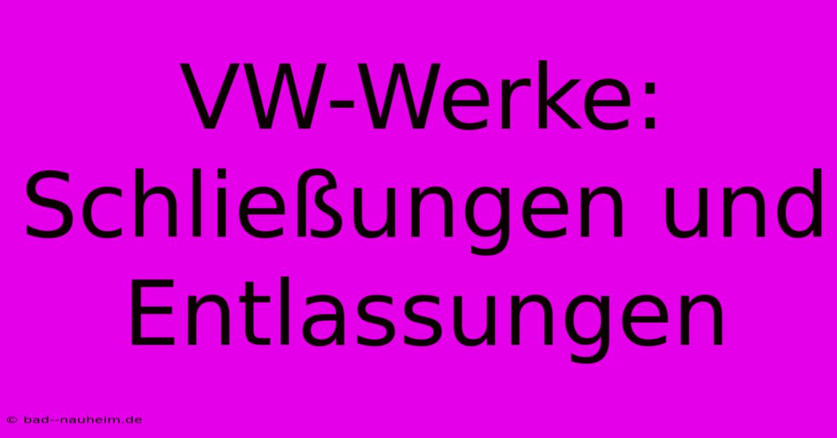 VW-Werke: Schließungen Und Entlassungen