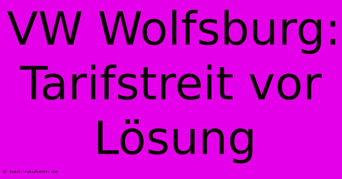 VW Wolfsburg: Tarifstreit Vor Lösung