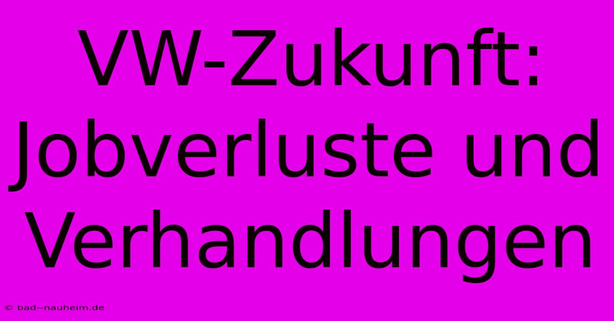 VW-Zukunft: Jobverluste Und Verhandlungen