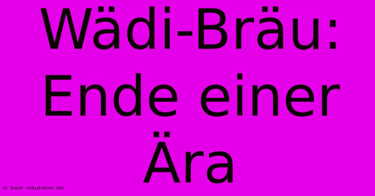 Wädi-Bräu: Ende Einer Ära