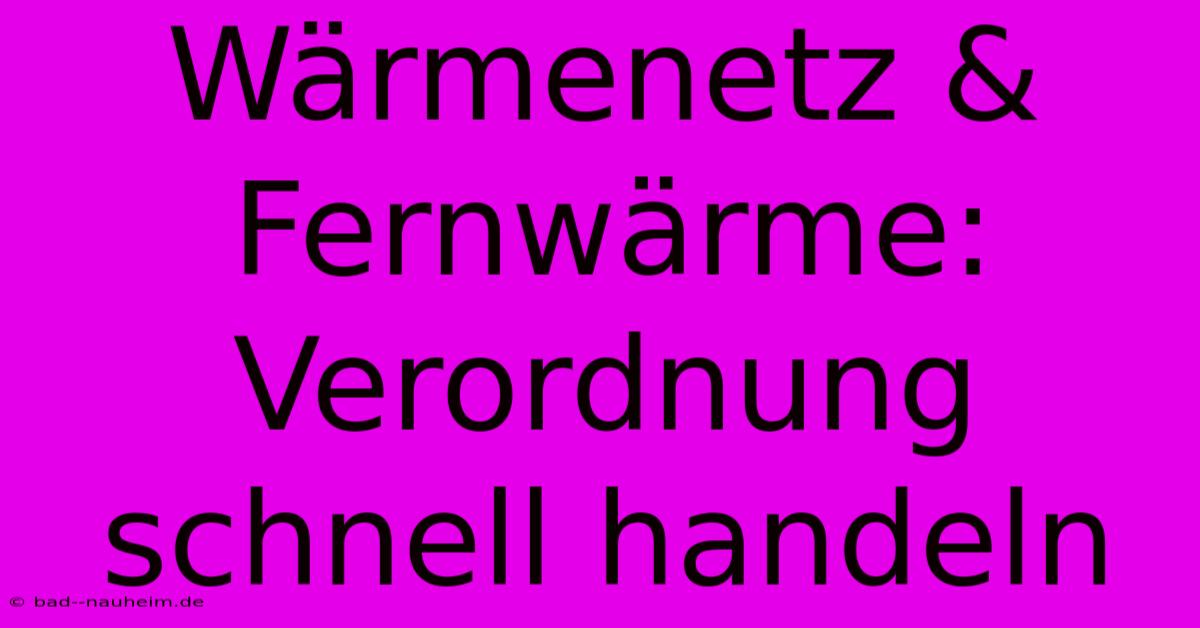 Wärmenetz & Fernwärme: Verordnung Schnell Handeln