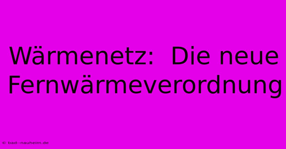 Wärmenetz:  Die Neue Fernwärmeverordnung