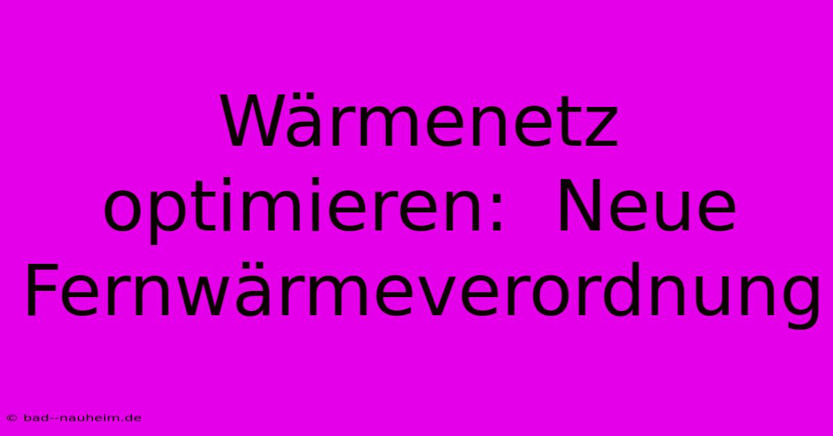 Wärmenetz Optimieren:  Neue Fernwärmeverordnung