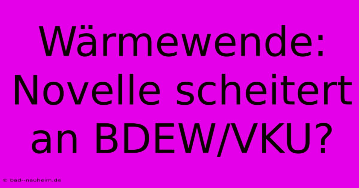 Wärmewende: Novelle Scheitert An BDEW/VKU?