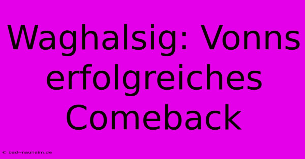 Waghalsig: Vonns Erfolgreiches Comeback