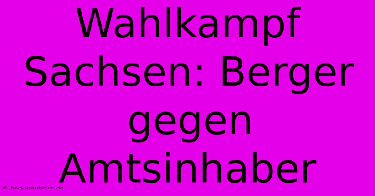 Wahlkampf Sachsen: Berger Gegen Amtsinhaber
