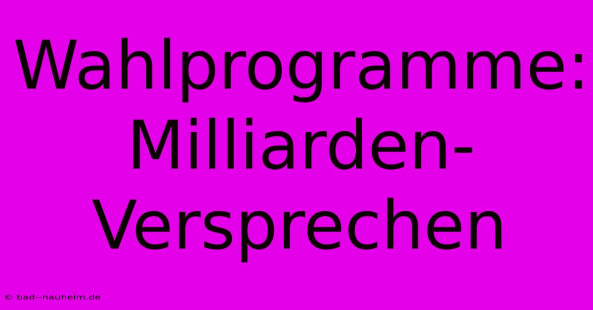 Wahlprogramme: Milliarden-Versprechen