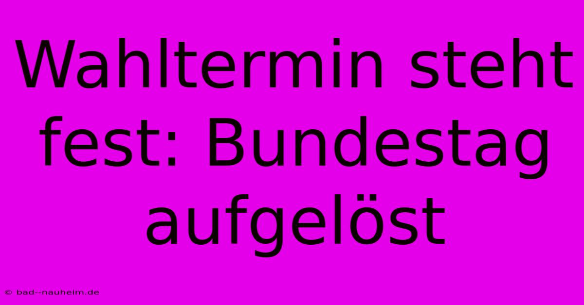 Wahltermin Steht Fest: Bundestag Aufgelöst